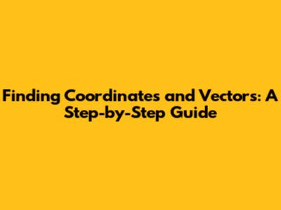 Finding Coordinates and Vectors: A Step-by-Step Guide