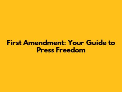 First Amendment: Your Guide to Press Freedom