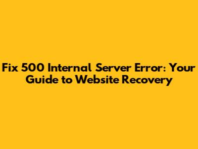 Fix 500 Internal Server Error: Your Guide to Website Recovery