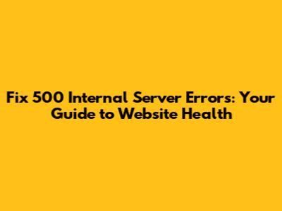 Fix 500 Internal Server Errors: Your Guide to Website Health
