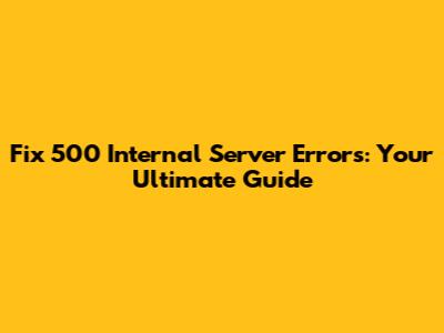 Fix 500 Internal Server Errors: Your Ultimate Guide