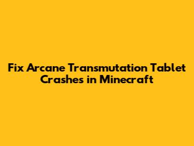 Fix Arcane Transmutation Tablet Crashes in Minecraft