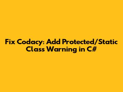 Fix Codacy: 'Add Protected/Static' Class Warning in C#