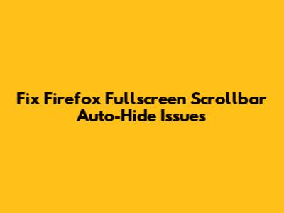 Fix Firefox Fullscreen Scrollbar Auto-Hide Issues