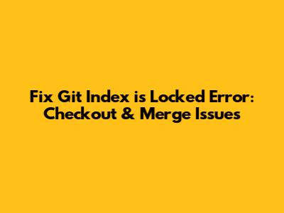 Fix Git 'Index is Locked' Error: Checkout & Merge Issues