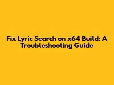 Fix Lyric Search on x64 Build: A Troubleshooting Guide