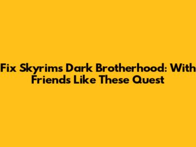 Fix Skyrim's Dark Brotherhood: 'With Friends Like These' Quest
