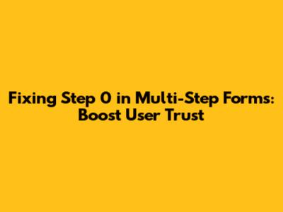 Fixing 'Step 0' in Multi-Step Forms: Boost User Trust