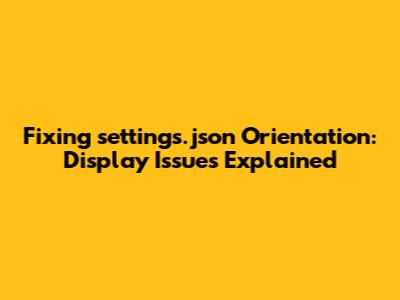 Fixing `settings.json` Orientation: Display Issues Explained