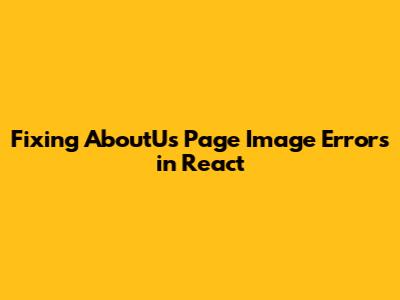 Fixing AboutUs Page Image Errors in React