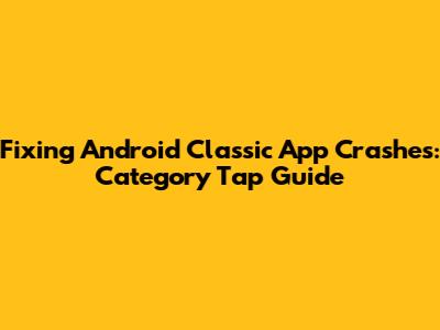 Fixing Android Classic App Crashes: Category Tap Guide