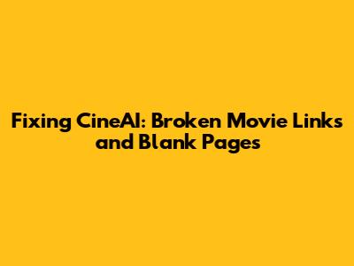 Fixing CineAI: Broken Movie Links and Blank Pages