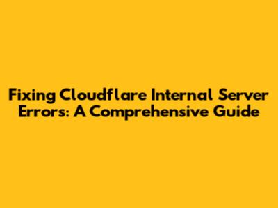 Fixing Cloudflare Internal Server Errors: A Comprehensive Guide