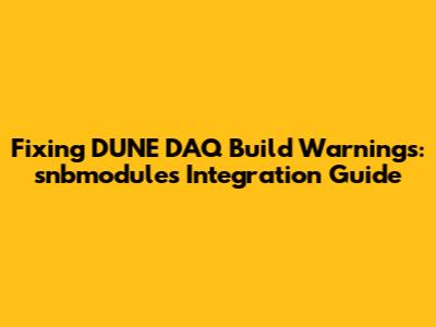 Fixing DUNE DAQ Build Warnings: snbmodules Integration Guide