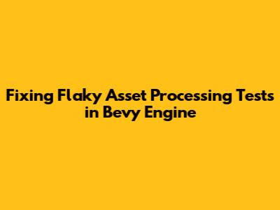 Fixing Flaky Asset Processing Tests in Bevy Engine