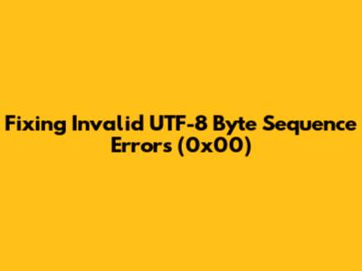 Fixing Invalid UTF-8 Byte Sequence Errors (0x00)