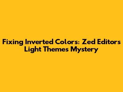 Fixing Inverted Colors: Zed Editor's Light Themes Mystery