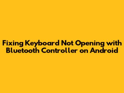 Fixing Keyboard Not Opening with Bluetooth Controller on Android