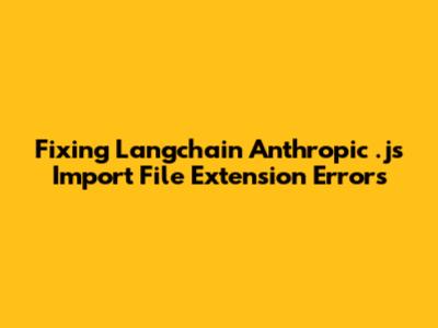 Fixing Langchain Anthropic .js Import File Extension Errors