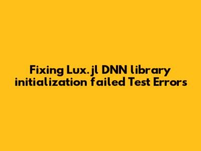 Fixing Lux.jl 'DNN library initialization failed' Test Errors