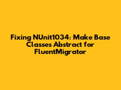 Fixing NUnit1034: Make Base Classes Abstract for FluentMigrator