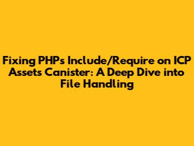 Fixing PHP's Include/Require on ICP Assets Canister: A Deep Dive into File Handling