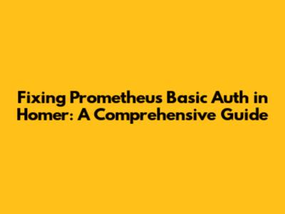 Fixing Prometheus Basic Auth in Homer: A Comprehensive Guide