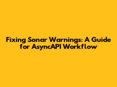 Fixing Sonar Warnings: A Guide for AsyncAPI Workflow