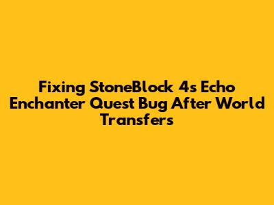 Fixing StoneBlock 4's Echo Enchanter Quest Bug After World Transfers