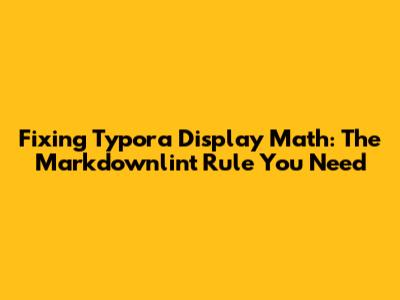 Fixing Typora Display Math: The Markdownlint Rule You Need