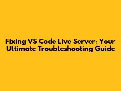 Fixing VS Code Live Server: Your Ultimate Troubleshooting Guide