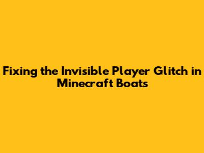 Fixing the Invisible Player Glitch in Minecraft Boats