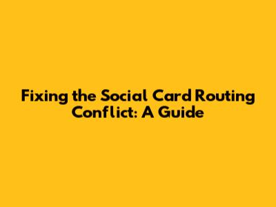 Fixing the Social Card Routing Conflict: A Guide