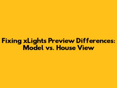 Fixing xLights Preview Differences: Model vs. House View