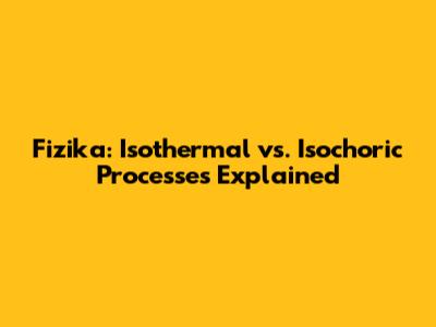 Fizika: Isothermal vs. Isochoric Processes Explained