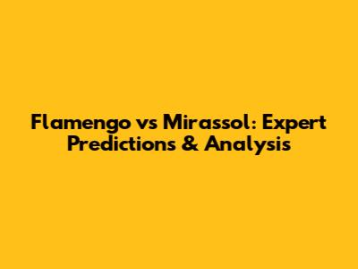 Flamengo vs Mirassol: Expert Predictions & Analysis