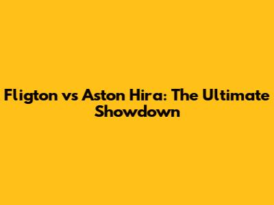 Fligton vs Aston Hira: The Ultimate Showdown