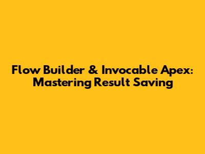 Flow Builder & Invocable Apex: Mastering Result Saving