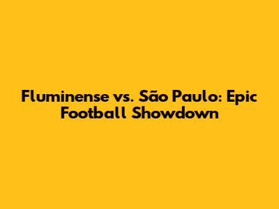 Fluminense vs. São Paulo: Epic Football Showdown