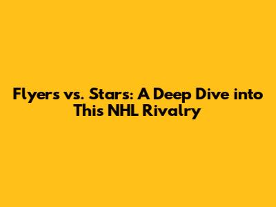 Flyers vs. Stars: A Deep Dive into This NHL Rivalry