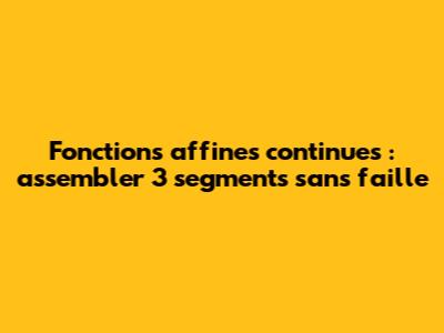 Fonctions affines continues : assembler 3 segments sans faille