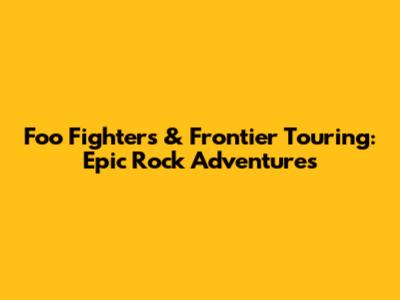 Foo Fighters & Frontier Touring: Epic Rock Adventures