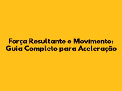 Força Resultante e Movimento: Guia Completo para Aceleração