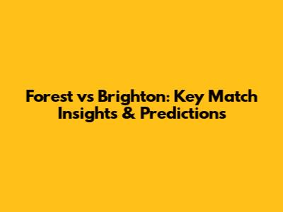 Forest vs Brighton: Key Match Insights & Predictions
