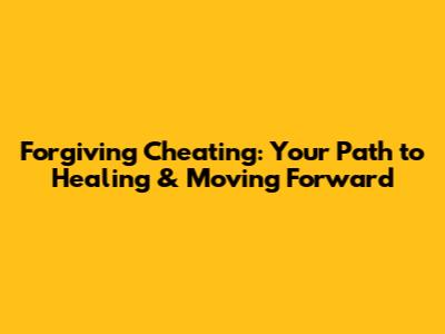 Forgiving Cheating: Your Path to Healing & Moving Forward