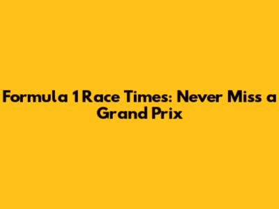 Formula 1 Race Times: Never Miss a Grand Prix