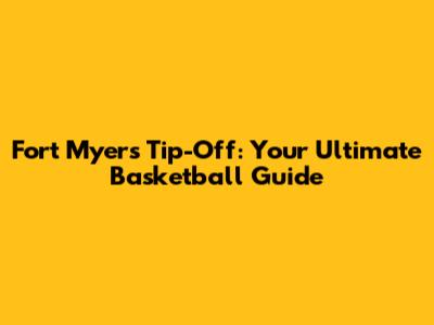 Fort Myers Tip-Off: Your Ultimate Basketball Guide