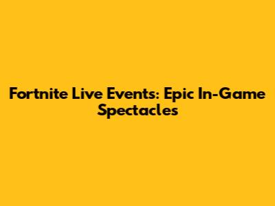 Fortnite Live Events: Epic In-Game Spectacles