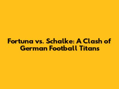 Fortuna vs. Schalke: A Clash of German Football Titans