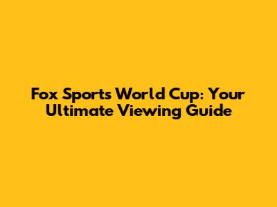 Fox Sports World Cup: Your Ultimate Viewing Guide